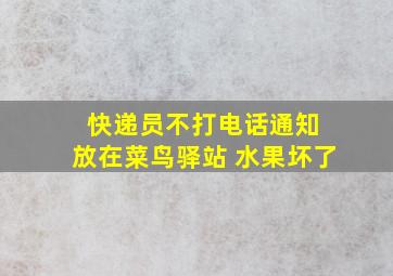 快递员不打电话通知 放在菜鸟驿站 水果坏了